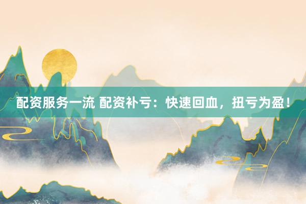 配资服务一流 配资补亏:快速回血,扭亏为盈!