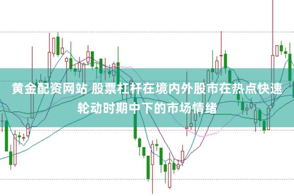 黄金配资网站 股票杠杆在境内外股市在热点快速轮动时期中下的市场情绪