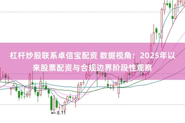 杠杆炒股联系卓信宝配资 数据视角：2025年以来股票配资与合规边界阶段性观察