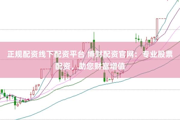 正规配资线下配资平台 博财配资官网：专业股票配资，助您财富增值