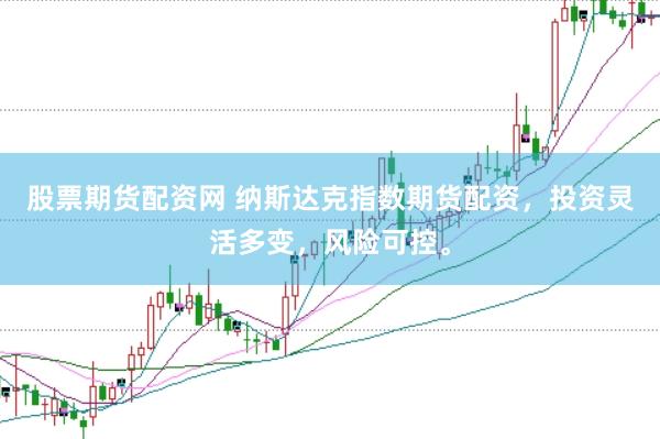 股票期货配资网 纳斯达克指数期货配资，投资灵活多变，风险可控。