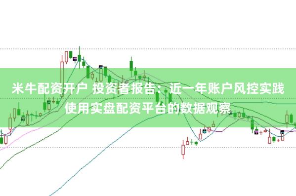 米牛配资开户 投资者报告：近一年账户风控实践使用实盘配资平台的数据观察