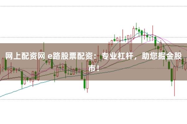 网上配资网 e路股票配资：专业杠杆，助您掘金股市！