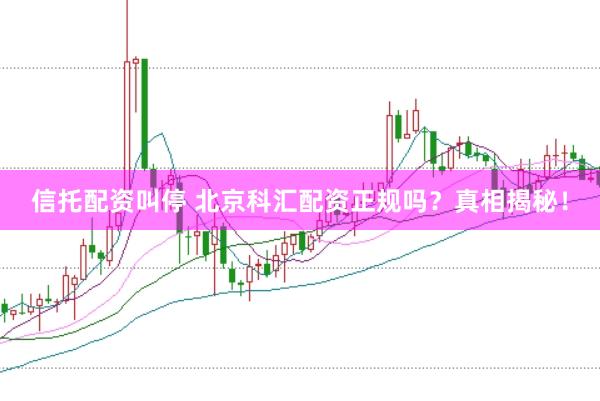 信托配资叫停 北京科汇配资正规吗？真相揭秘！