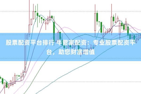 股票配资平台排行 牛管家配资：专业股票配资平台，助您财富增值