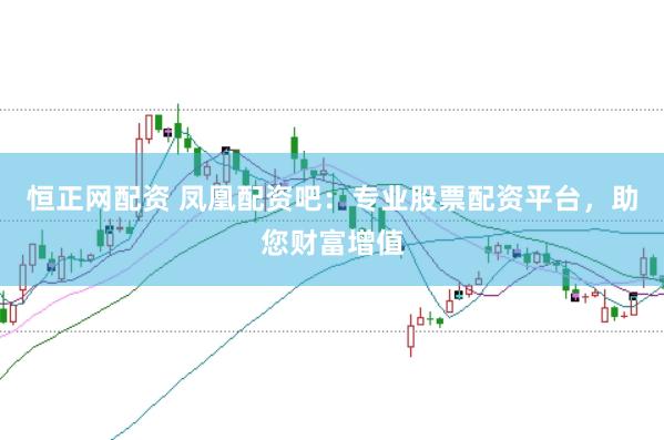 恒正网配资 凤凰配资吧：专业股票配资平台，助您财富增值