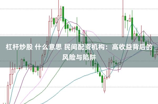 杠杆炒股 什么意思 民间配资机构：高收益背后的风险与陷阱