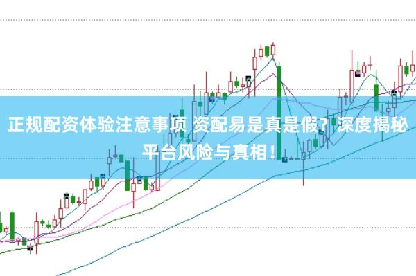 正规配资体验注意事项 资配易是真是假？深度揭秘平台风险与真相！