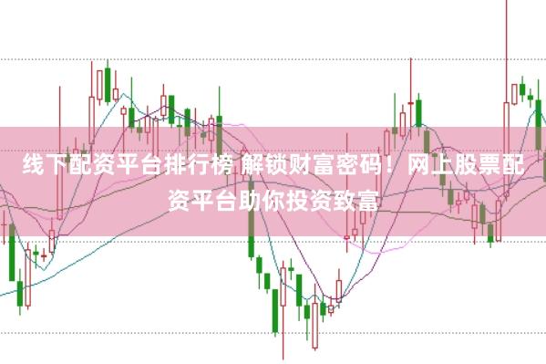线下配资平台排行榜 解锁财富密码！网上股票配资平台助你投资致富