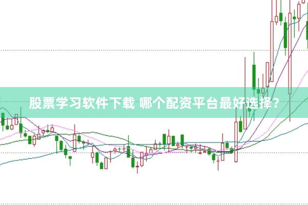 股票学习软件下载 哪个配资平台最好选择？