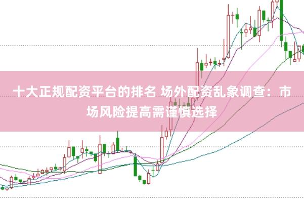 十大正规配资平台的排名 场外配资乱象调查：市场风险提高需谨慎选择