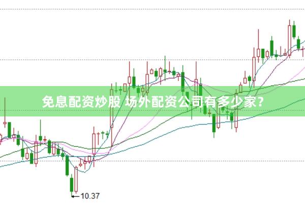 免息配资炒股 场外配资公司有多少家？