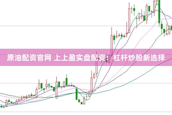 原油配资官网 上上盈实盘配资：杠杆炒股新选择