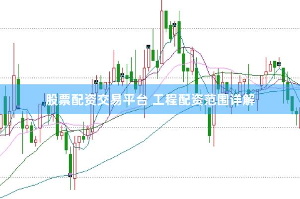 股票配资交易平台 工程配资范围详解