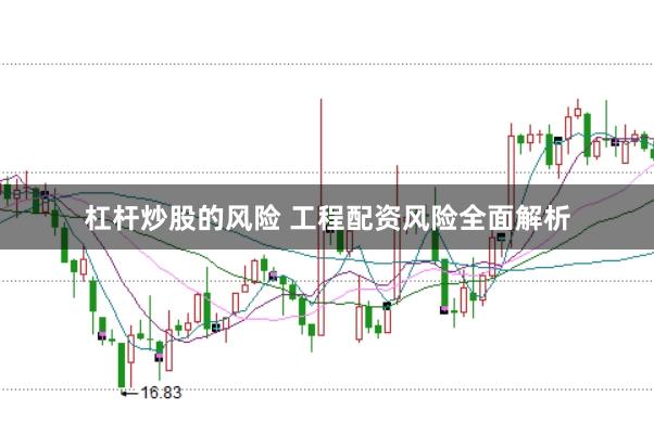 杠杆炒股的风险 工程配资风险全面解析