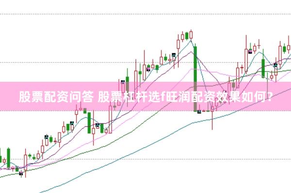 股票配资问答 股票杠杆选f旺润配资效果如何？