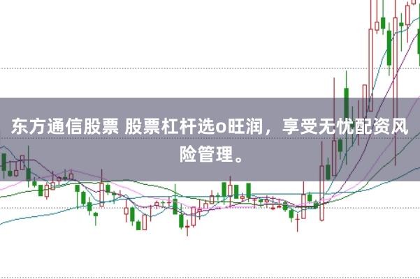 东方通信股票 股票杠杆选o旺润，享受无忧配资风险管理。