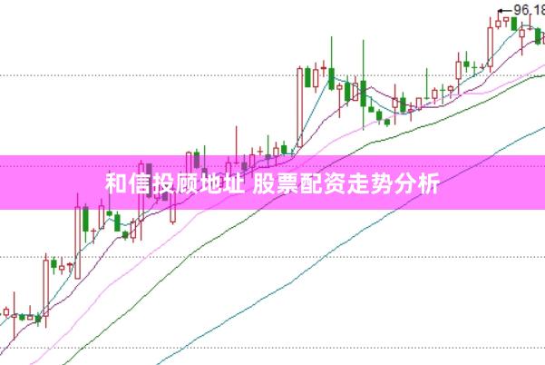 和信投顾地址 股票配资走势分析