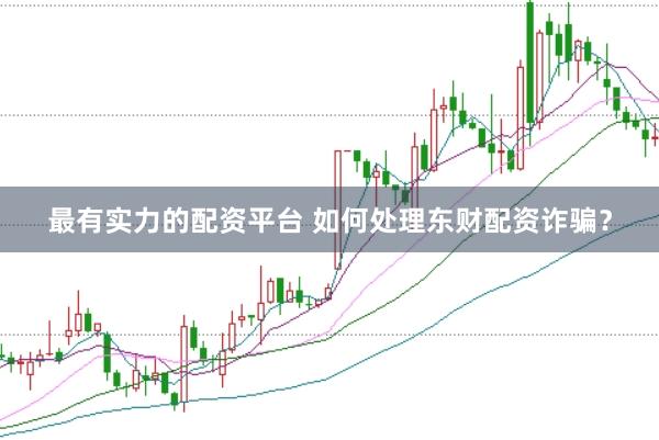最有实力的配资平台 如何处理东财配资诈骗？