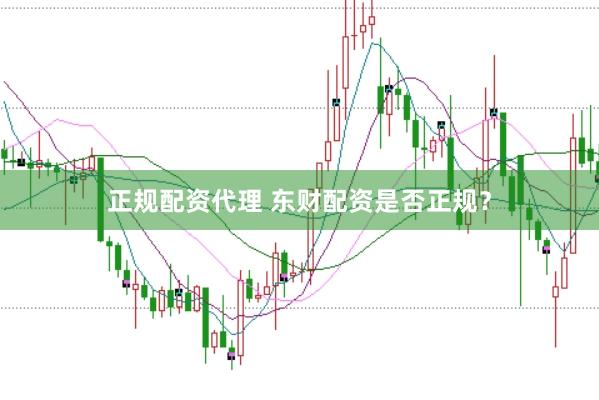 正规配资代理 东财配资是否正规？