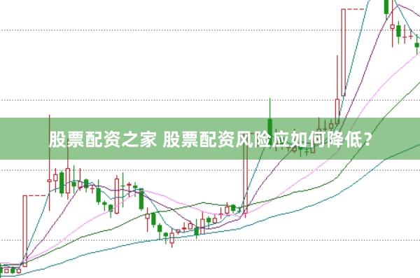 股票配资之家 股票配资风险应如何降低？