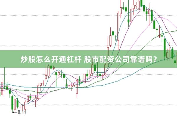 炒股怎么开通杠杆 股市配资公司靠谱吗？