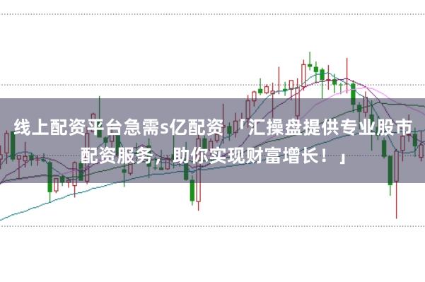 线上配资平台急需s亿配资 「汇操盘提供专业股市配资服务，助你实现财富增长！」