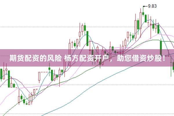期货配资的风险 杨方配资开户，助您借资炒股！