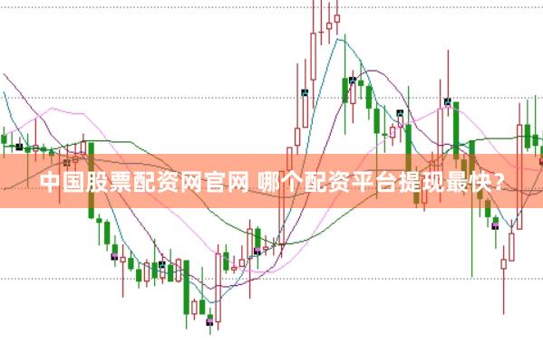 中国股票配资网官网 哪个配资平台提现最快？