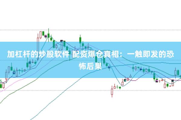 加杠杆的炒股软件 配资爆仓真相：一触即发的恐怖后果
