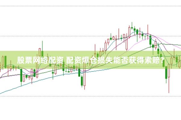股票网络配资 配资爆仓损失能否获得索赔？