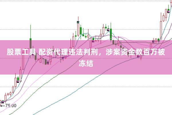 股票工具 配资代理违法判刑，涉案资金数百万被冻结