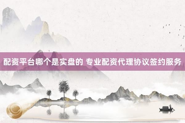 配资平台哪个是实盘的 专业配资代理协议签约服务