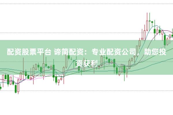 配资股票平台 谛简配资：专业配资公司，助您投资获利
