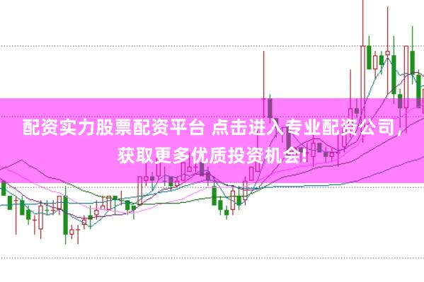 配资实力股票配资平台 点击进入专业配资公司，获取更多优质投资机会!