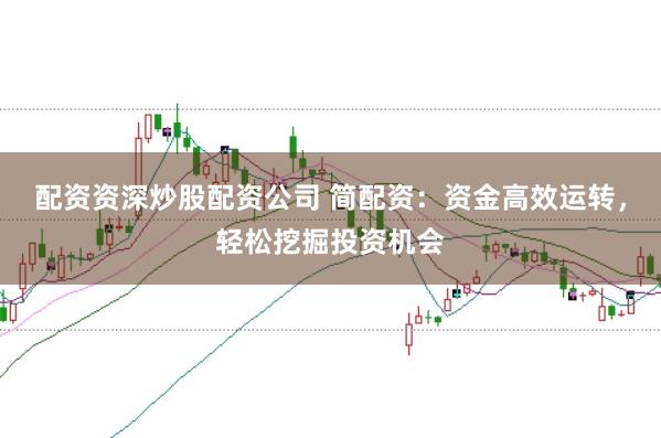 配资资深炒股配资公司 简配资：资金高效运转，轻松挖掘投资机会