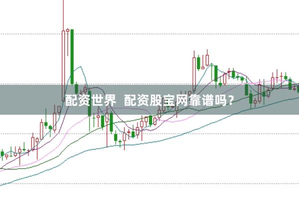 配资世界  配资股宝网靠谱吗？