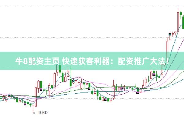 牛8配资主页 快速获客利器：配资推广大法！