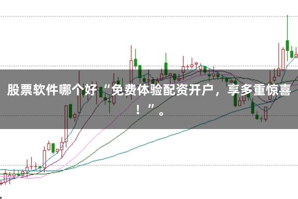 股票软件哪个好 “免费体验配资开户，享多重惊喜！”。
