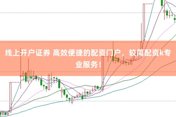 线上开户证券 高效便捷的配资门户，较简配资k专业服务！