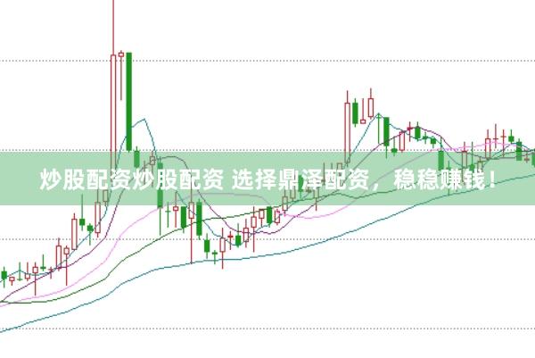 炒股配资炒股配资 选择鼎泽配资，稳稳赚钱！