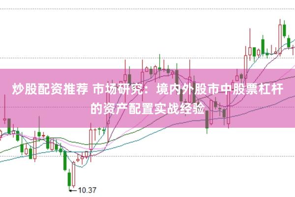 炒股配资推荐 市场研究：境内外股市中股票杠杆的资产配置实战经验