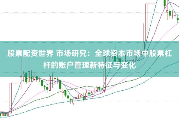 股票配资世界 市场研究：全球资本市场中股票杠杆的账户管理新特征与变化