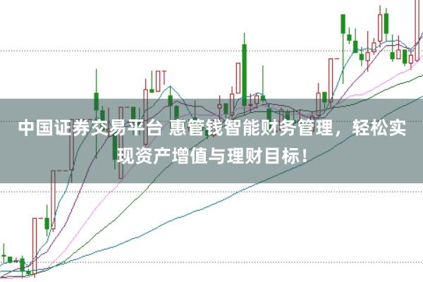 中国证券交易平台 惠管钱智能财务管理，轻松实现资产增值与理财目标！