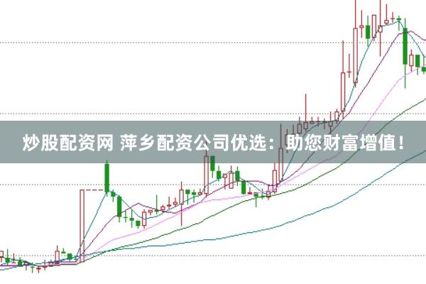 炒股配资网 萍乡配资公司优选：助您财富增值！