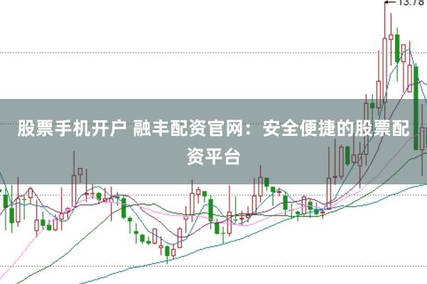 股票手机开户 融丰配资官网：安全便捷的股票配资平台