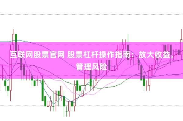 互联网股票官网 股票杠杆操作指南：放大收益，管理风险