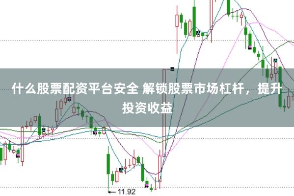 什么股票配资平台安全 解锁股票市场杠杆，提升投资收益
