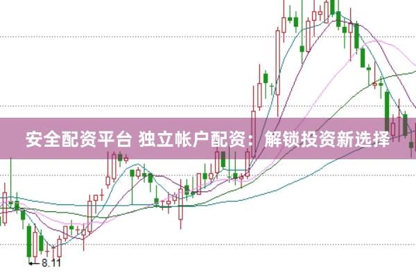 安全配资平台 独立帐户配资：解锁投资新选择