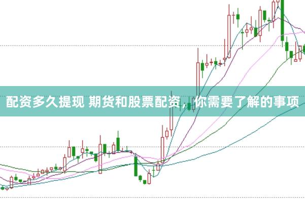 配资多久提现 期货和股票配资，你需要了解的事项